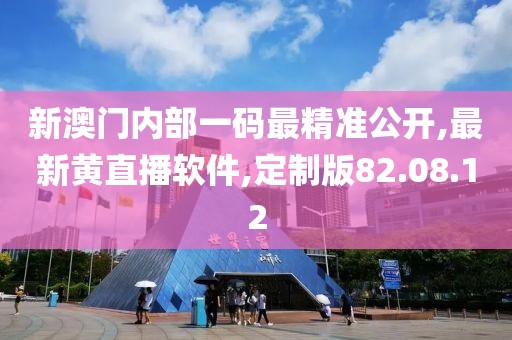 新澳门内部一码最精准公开,最新黄直播软件,定制版82.08.12