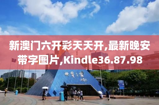 新澳门六开彩天天开,最新晚安带字图片,Kindle36.87.98