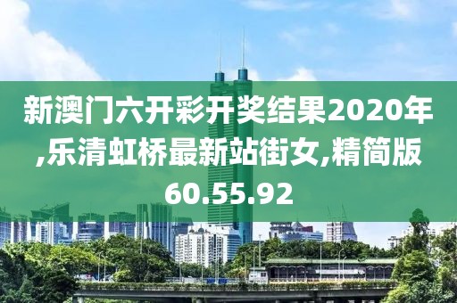 新澳门六开彩开奖结果2020年,乐清虹桥最新站街女,精简版60.55.92