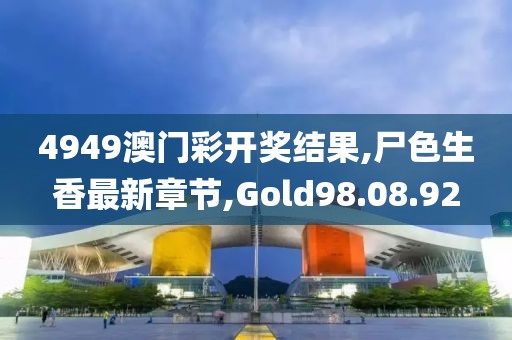 4949澳门彩开奖结果,尸色生香最新章节,Gold98.08.92