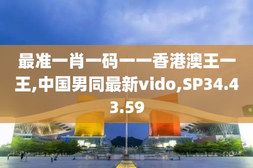 最准一肖一码一一香港澳王一王,中国男同最新vido,SP34.43.59