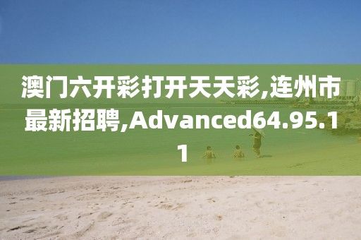 澳门六开彩打开天天彩,连州市最新招聘,Advanced64.95.11