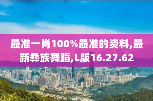 最准一肖100%最准的资料,最新彝族舞蹈,L版16.27.62
