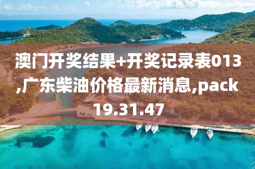 澳门开奖结果+开奖记录表013,广东柴油价格最新消息,pack19.31.47