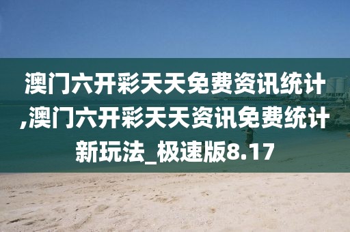 澳门六开彩天天免费资讯统计,澳门六开彩天天资讯免费统计新玩法_极速版8.17