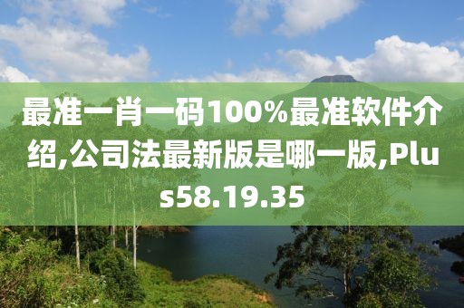 最准一肖一码100%最准软件介绍,公司法最新版是哪一版,Plus58.19.35