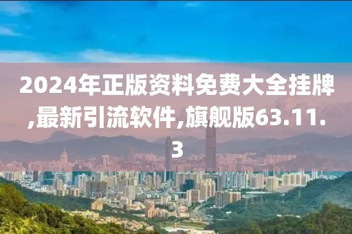 2024年正版资料免费大全挂牌,最新引流软件,旗舰版63.11.3
