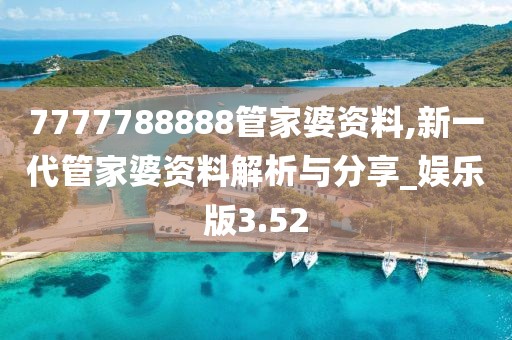 7777788888管家婆资料,新一代管家婆资料解析与分享_娱乐版3.52