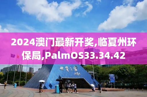 2024澳门最新开奖,临夏州环保局,PalmOS33.34.42