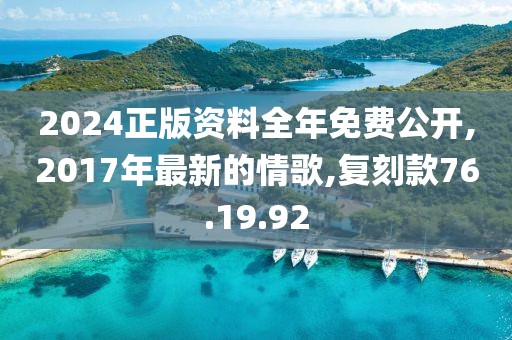 2024正版资料全年免费公开,2017年最新的情歌,复刻款76.19.92