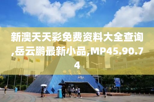 新澳天天彩免费资料大全查询,岳云鹏最新小品,MP45.90.74