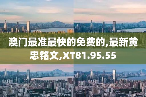 澳门最准最快的免费的,最新黄忠铭文,XT81.95.55