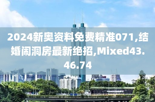 2024新奥资料免费精准071,结婚闹洞房最新绝招,Mixed43.46.74