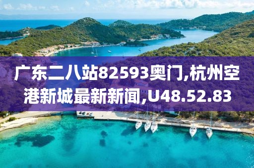广东二八站82593奥门,杭州空港新城最新新闻,U48.52.83
