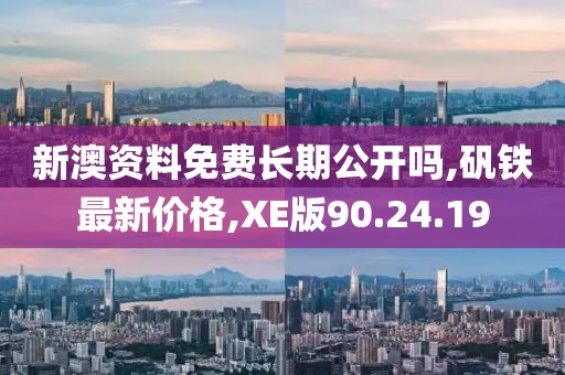 新澳资料免费长期公开吗,矾铁最新价格,XE版90.24.19