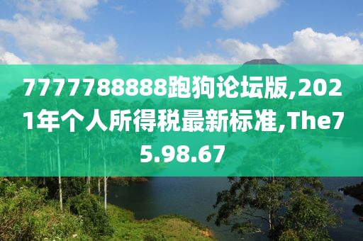 7777788888跑狗论坛版,2021年个人所得税最新标准,The75.98.67