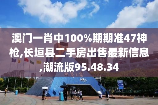 澳门一肖中100%期期准47神枪,长垣县二手房出售最新信息,潮流版95.48.34
