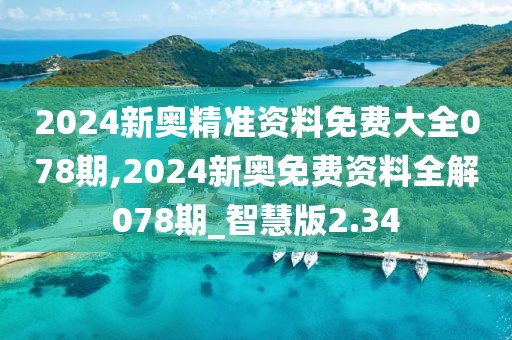2024新奥精准资料免费大全078期,2024新奥免费资料全解078期_智慧版2.34
