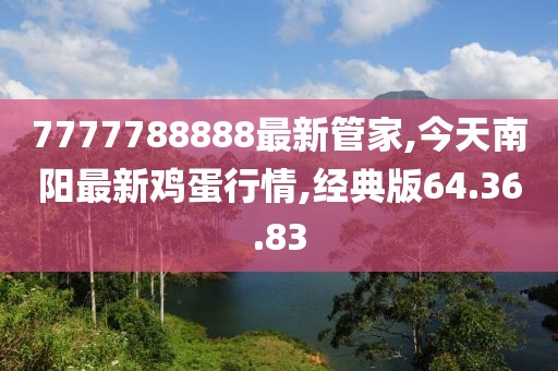 7777788888最新管家,今天南阳最新鸡蛋行情,经典版64.36.83