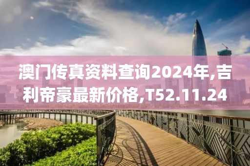 澳门传真资料查询2024年,吉利帝豪最新价格,T52.11.24