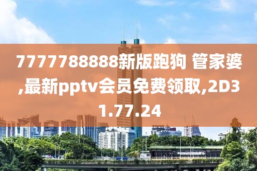 7777788888新版跑狗 管家婆,最新pptv会员免费领取,2D31.77.24