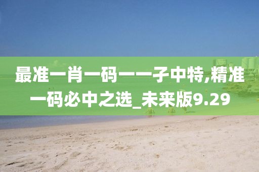 最准一肖一码一一孑中特,精准一码必中之选_未来版9.29