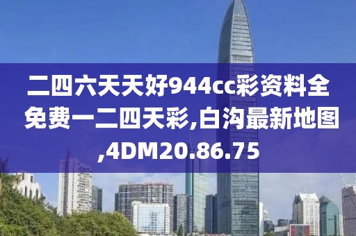 二四六天天好944cc彩资料全 免费一二四天彩,白沟最新地图,4DM20.86.75