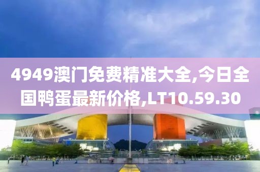 4949澳门免费精准大全,今日全国鸭蛋最新价格,LT10.59.30