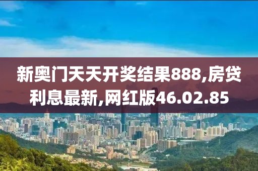 新奥门天天开奖结果888,房贷利息最新,网红版46.02.85