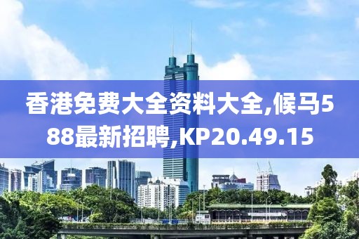 香港免费大全资料大全,候马588最新招聘,KP20.49.15