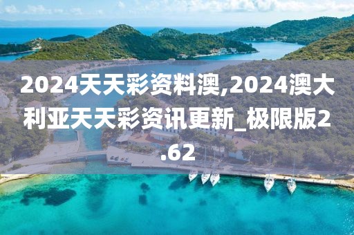 2024天天彩资料澳,2024澳大利亚天天彩资讯更新_极限版2.62
