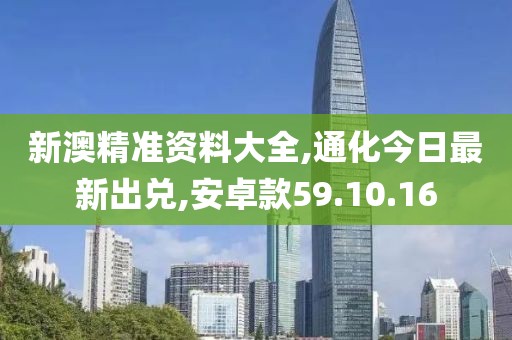 新澳精准资料大全,通化今日最新出兑,安卓款59.10.16
