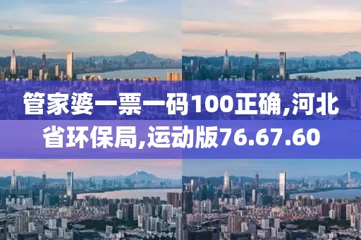 管家婆一票一码100正确,河北省环保局,运动版76.67.60