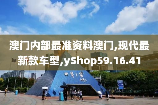 澳门内部最准资料澳门,现代最新款车型,yShop59.16.41