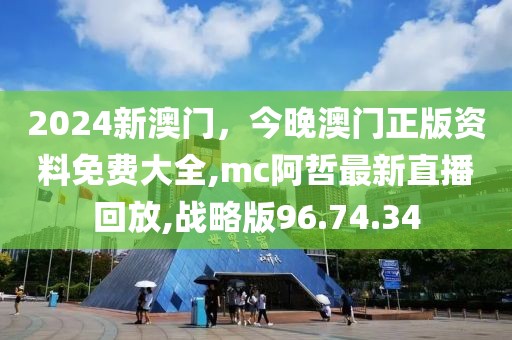 2024新澳门，今晚澳门正版资料免费大全,mc阿哲最新直播回放,战略版96.74.34