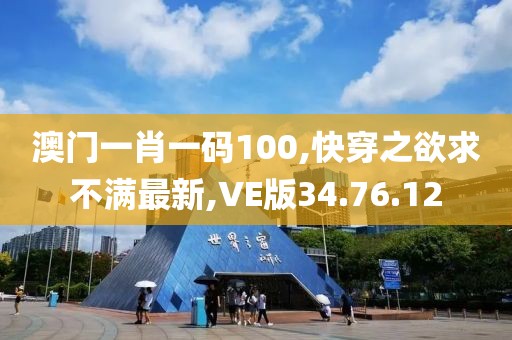 澳门一肖一码100,快穿之欲求不满最新,VE版34.76.12