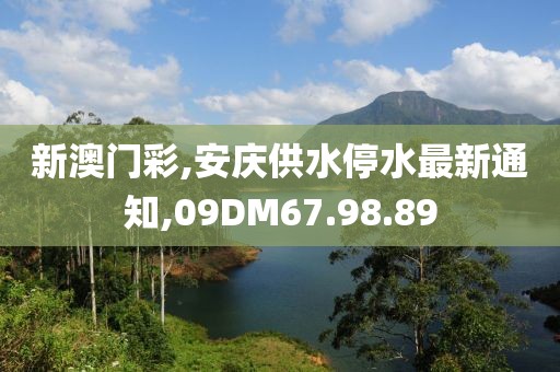 新澳门彩,安庆供水停水最新通知,09DM67.98.89
