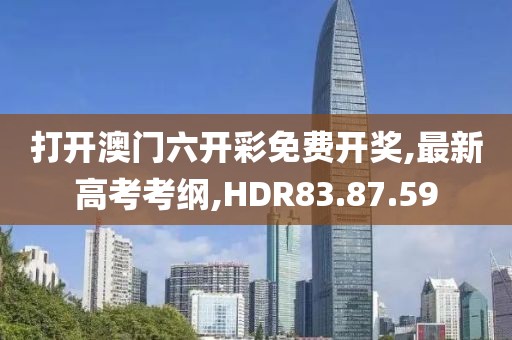 打开澳门六开彩免费开奖,最新高考考纲,HDR83.87.59