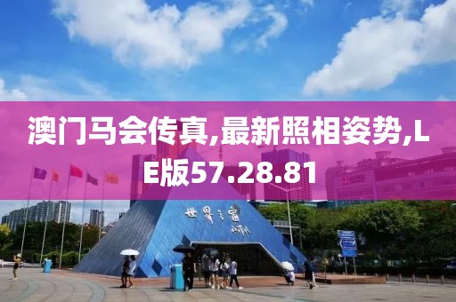 澳门马会传真,最新照相姿势,LE版57.28.81