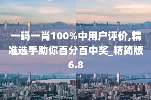 一码一肖100%中用户评价,精准选手助你百分百中奖_精简版6.8