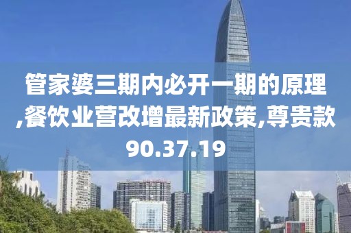 管家婆三期内必开一期的原理,餐饮业营改增最新政策,尊贵款90.37.19