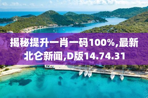 揭秘提升一肖一码100%,最新北仑新闻,D版14.74.31