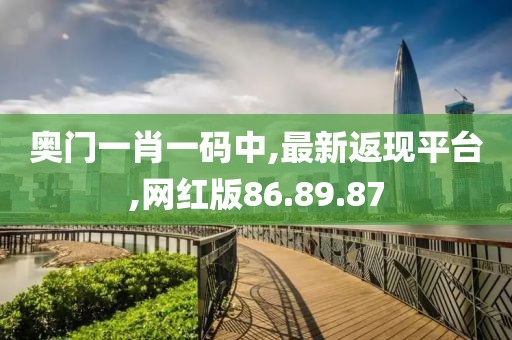 奥门一肖一码中,最新返现平台,网红版86.89.87
