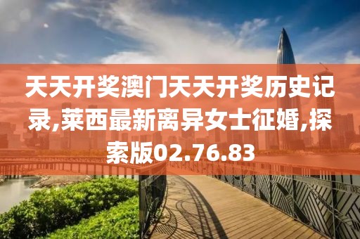 天天开奖澳门天天开奖历史记录,莱西最新离异女士征婚,探索版02.76.83