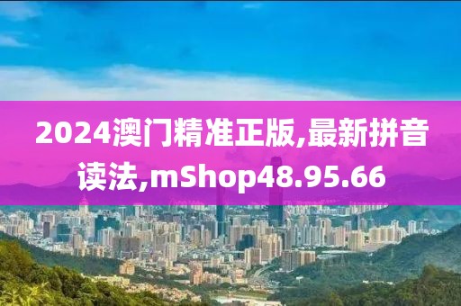 2024澳门精准正版,最新拼音读法,mShop48.95.66