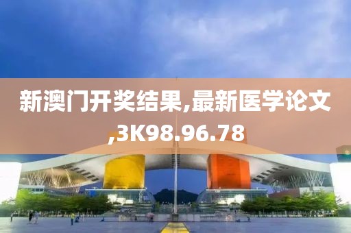 新澳门开奖结果,最新医学论文,3K98.96.78