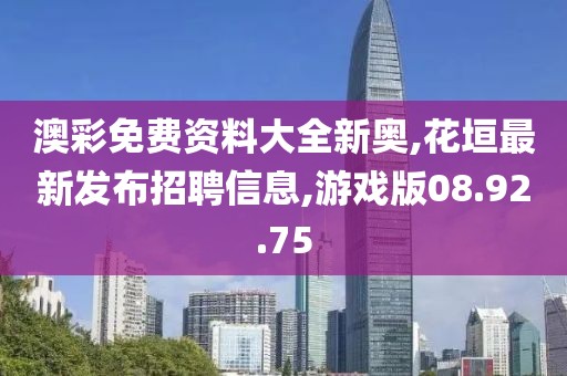 澳彩免费资料大全新奥,花垣最新发布招聘信息,游戏版08.92.75