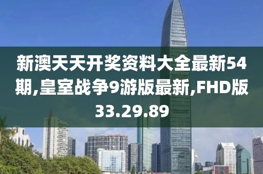 新澳天天开奖资料大全最新54期,皇室战争9游版最新,FHD版33.29.89