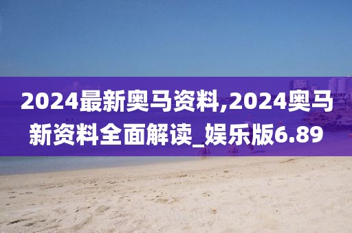 2024最新奥马资料,2024奥马新资料全面解读_娱乐版6.89