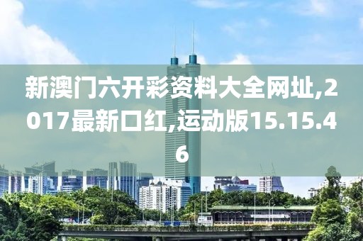 新澳门六开彩资料大全网址,2017最新口红,运动版15.15.46